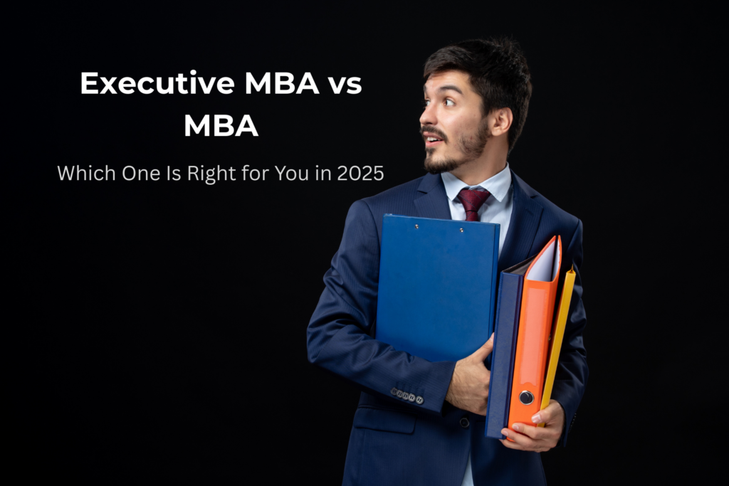 Executive MBA vs MBA: Which One Is Right for You in 2025?